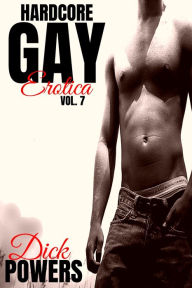 Hardcore Gay Erotica Vol. 7 Dick Powers Author