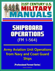 21st Century U.S. Military Manuals: Shipboard Operations (FM 1-564) - Army Aviation Unit Operations from Navy and Coast Guard Ships (Professional Form