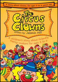 The Circus Clowns: A Children's Story About Friendly Merry-Makers For Ages 3 to 6 Jasmin Hill Author