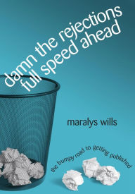 Damn the Rejections, Full Speed Ahead: The Bumpy Road to Getting Published Maralys Wills Author