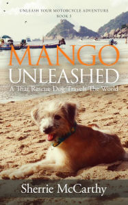 Mango Unleashed: A Thai Rescue Dog Travels The World Sherrie McCarthy Author