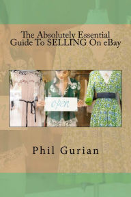 The Absolutely Essential Guide To Selling On eBay Phil Gurian Author