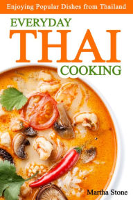 Everyday Thai Cooking: Enjoying Popular Dishes from Thailand Martha Stone Author