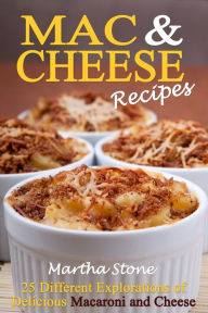 Mac & Cheese Recipes: Different Explorations of Delicious Macaroni and Cheese Martha Stone Author