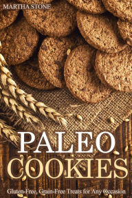 Paleo Cookies: Gluten-Free, Grain-Free Treats for Any Occasion Martha Stone Author