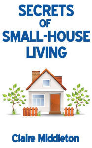 Secrets of Small-House Living Claire Middleton Author