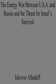 The Energy War Between U.S.A. and Russia and the Threat for Israel's Survival Iakovos Alhadeff Author