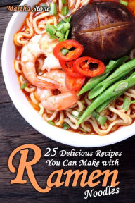 25 Delicious Recipes You Can Make with Ramen Noodles Martha Stone Author