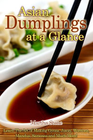 Asian Dumplings at a Glance: Learn The Art of Making Gyoza, Jiaozi, Wontons, Mandus, Samosas and Much More! Martha Stone Author