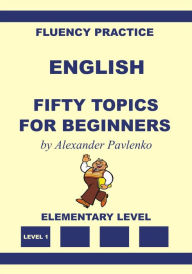 English, Fifty Topics for Beginners, Elementary Level Alexander Pavlenko Author