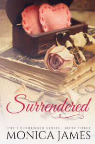 Surrendered (Book 3 in the I Surrender Series) Monica James Author
