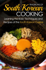 Traditions of South Korean Cooking: Learning the Basic Techniques and Recipes of the South Korean Cuisine Martha Stone Author