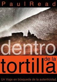 Dentro de la tortilla: Un viaje en búsqueda de la autenticidad Paul Read Author