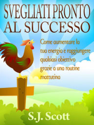 Svegliati pronto al successo S.J. Scott Author