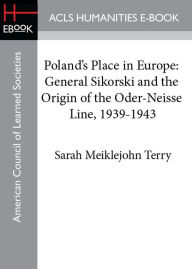 Poland's Place in Europe: General Sikorski and the Origin of the Oder-Neisse Line, 1939-1943 - Sarah M. Terry