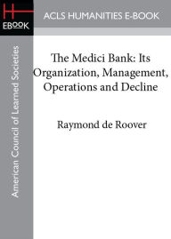The Medici Bank: Its Organization, Management, Operations, and Decline Raymond de Roover Author