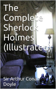 The Complete Sherlock Holmes - Illustrated Arthur Conan Doyle Author