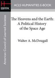 The Heavens and the Earth: A Political History of the Space Age - Walter A. McDougall