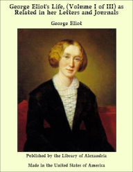 George Eliot's Life, (Volume I of III) as Related in her Letters and Journals - George Eliot