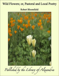 Wild Flowers, Or Pastoral and Local Poetry - Robert Bloomfield