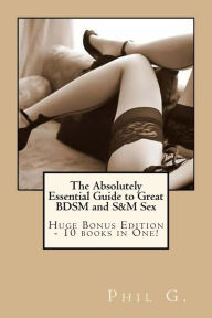 The Absolutely Essential Guide to Great BDSM and S&M Sex Phil G. Author