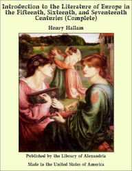 Introduction to the Literature of Europe in the Fifteenth, Sixteenth, and Seventeenth Centuries (Complete) - Henry Hallam