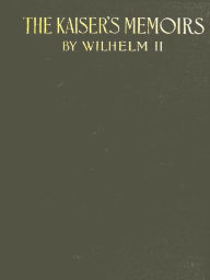 The Kaiser's Memoirs: Wilhelm II Emperor of Germany 1888-1918 Kaiser Wilhelm II Author