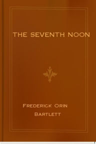 The Seventh Noon Frederick Orin Bartlett Author