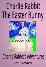Charlie Rabbit the Easter Bunny (Charlie Rabbit's Adventures) Ian Davies Author