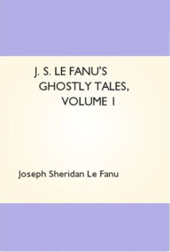 J. S. Le Fanu's Ghostly Tales, Volume 1 - Joseph Sheridan Le Fanu