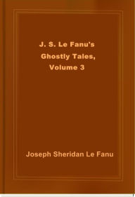 J. S. Le Fanu's Ghostly Tales, Volume 3 Joseph Sheridan Le Fanu Author