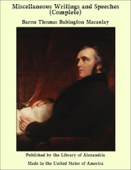 Miscellaneous Writings and Speeches (Complete) - Baron Thomas Babington Macaulay