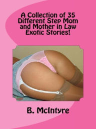 A Collection of 35 Different Step Mom and Mother in Law Exotic Stories! B. McIntyre Author