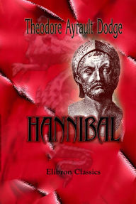 Hannibal. A history of the art of war among the Carthaginians and Romans down to the Battle of Pydna, 168 B.C., with a detailed account of the Second Punic War. - Theodore Dodge
