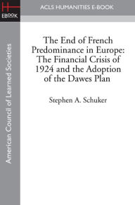 The End of French Predominance in Europe: The Financial Crisis of 1924 and the Adoption of the Dawes Plan - Stephen A. Schuker