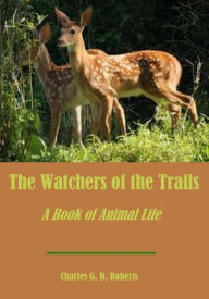 The Watchers of the Trails : A Book of Animal Life (Illustrated) Charles. G.D. Roberts Author