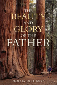 The Beauty and Glory of the Father Joel R. Beeke Author