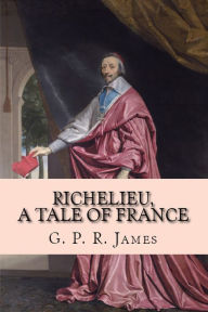 RICHELIEU, A TALE OF FRANCE J.P.R James Author
