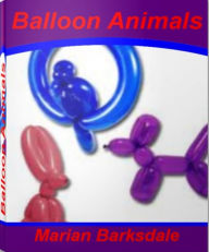 Balloon Animals: A Fun and Easy Guide to Easy Balloon Animals, How To Make Balloon Animals and Balloon Animals Instructions - Marian Marian
