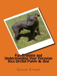 Fun Training and Understanding Your Peruvian Inca Orchid Puppy & Dog Vince Stead Author