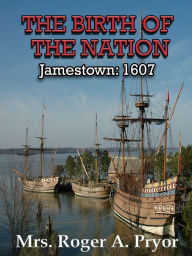 The Birth of the Nation: Jamestown, 1607 Mrs. Roger Pryor Author