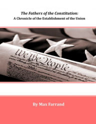 The Fathers of the Constitution: A Chronicle of the Establishment of the Union - By Max Farrand