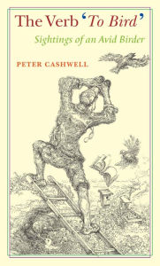 The Verb 'To Bird': Sightings of an Avid Birder Peter Cashwell Author