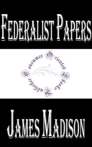 Federalist Papers - Alexander Hamilton, John Jay, and James Madison