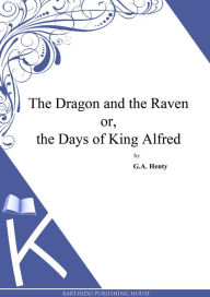 The Dragon and the Raven or, the Days of King Alfred G. A. Henty Author