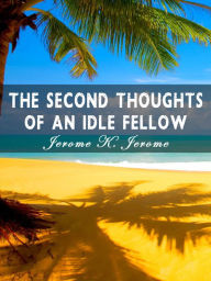 The Second Thoughts Of An Idle Fellow - Jerome K. Jerome