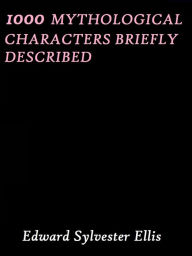 1000 Mythological Characters Briefly Described by Edward Sylvester Ellis Edward Sylvester Ellis Author