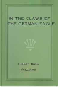In the Claws of the German Eagle - Albert Rhys Williams