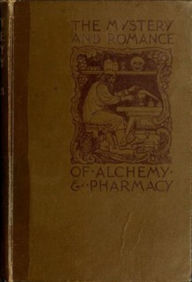 The Mystery and Romance of Alchemy and Pharmacy - Charles Thompson