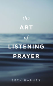 The Art of Listening Prayer - Seth Barnes
